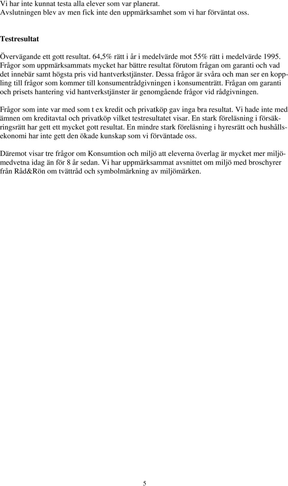 Dessa frågor är svåra och man ser en koppling till frågor som kommer till konsumentrådgivningen i konsumenträtt.