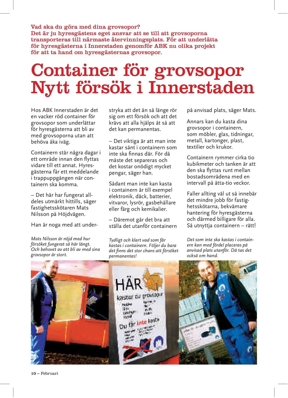 Container för grovsopor Nytt försök i Innerstaden Hos ABK Innerstaden är det en vacker röd container för grovsopor som underlättar för hyresgästerna att bli av med grovsoporna utan att behöva åka