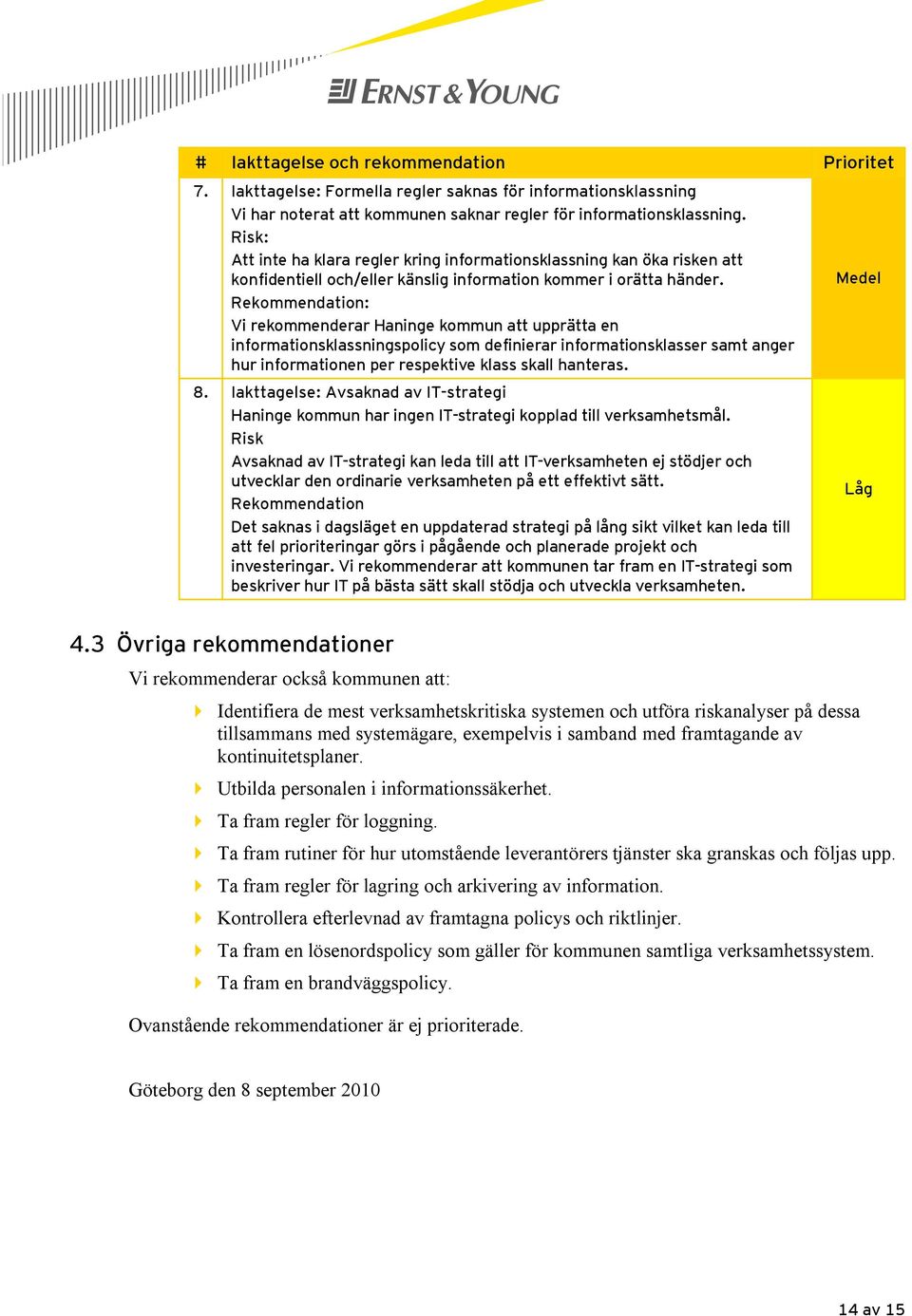 Rekommendation: Vi rekommenderar Haninge kommun att upprätta en informationsklassningspolicy som definierar informationsklasser samt anger hur informationen per respektive klass skall hanteras. 8.