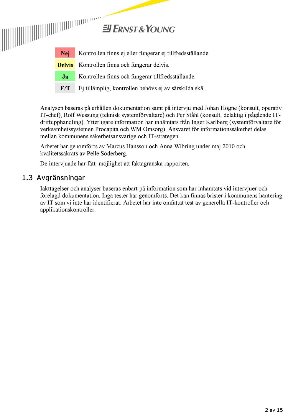 Analysen baseras på erhållen dokumentation samt på intervju med Johan Högne (konsult, operativ IT-chef), Rolf Wessung (teknisk systemförvaltare) och Per Ståhl (konsult, delaktig i pågående