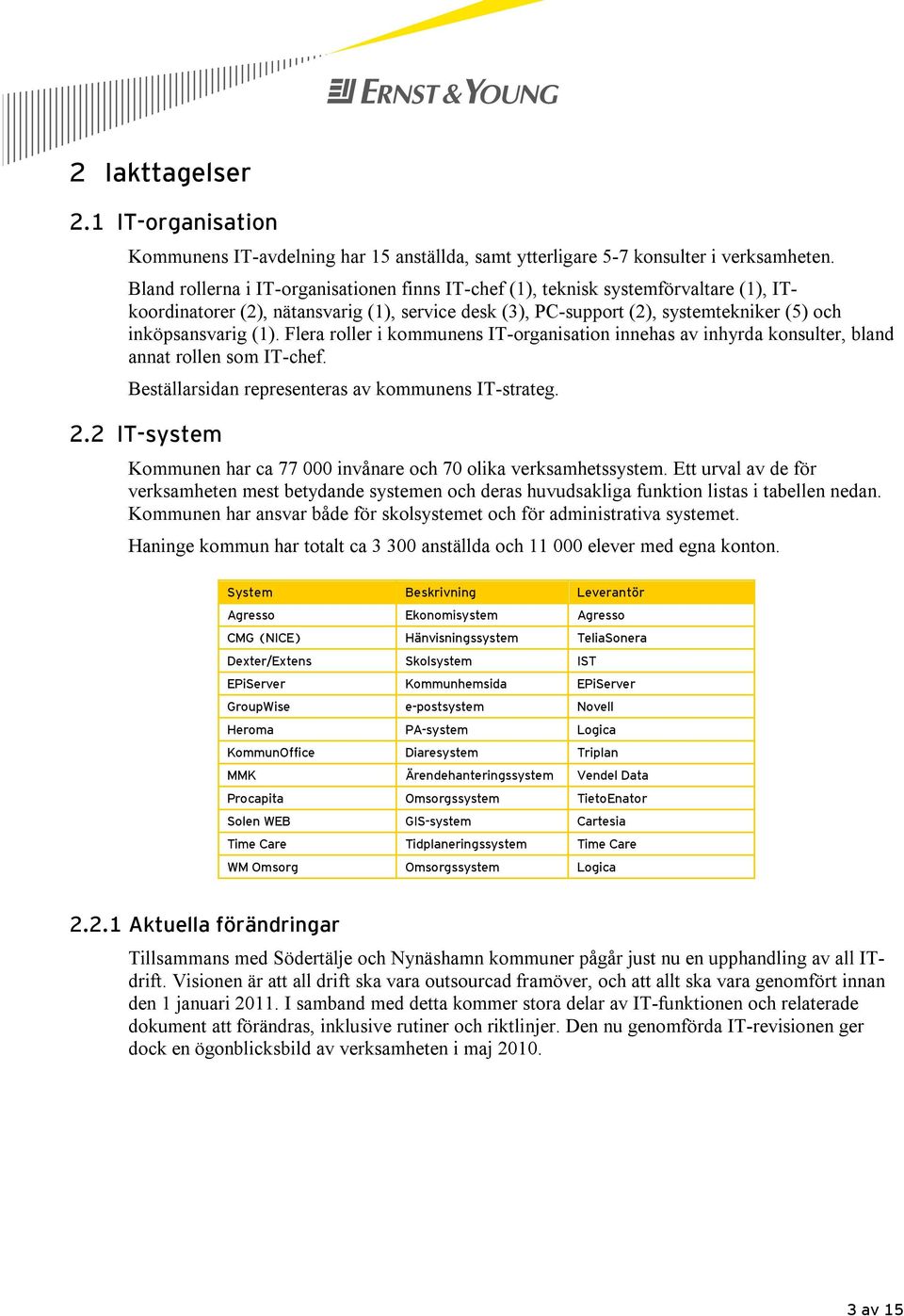 Flera roller i kommunens IT-organisation innehas av inhyrda konsulter, bland annat rollen som IT-chef. Beställarsidan representeras av kommunens IT-strateg. 2.