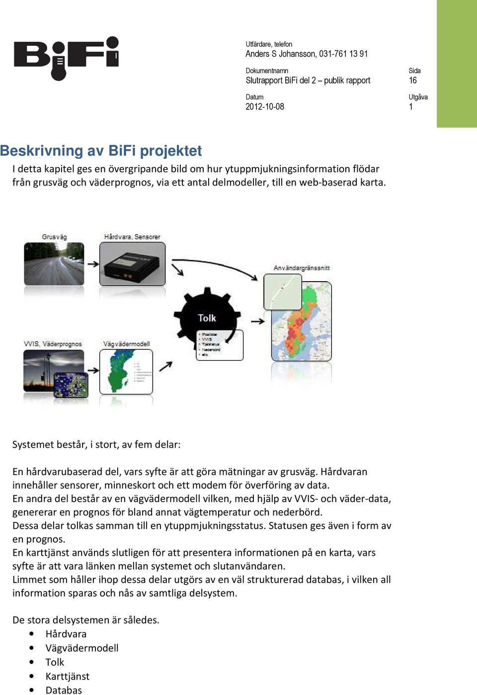 Hårdvaran innehåller sensorer, minneskort och ett modem för överföring av data.