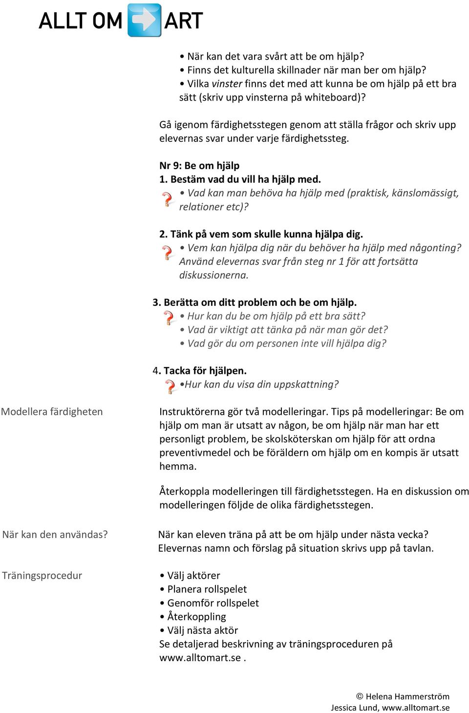 Vad kan man behöva ha hjälp med (praktisk, känslomässigt, relationer etc)? 2. Tänk på vem som skulle kunna hjälpa dig. Vem kan hjälpa dig när du behöver ha hjälp med någonting?