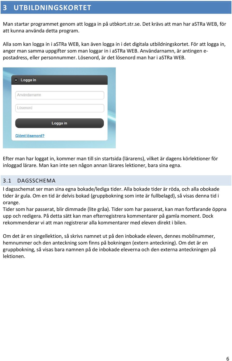 Användarnamn, är antingen e- postadress, eller personnummer. Lösenord, är det lösenord man har i astra WEB.