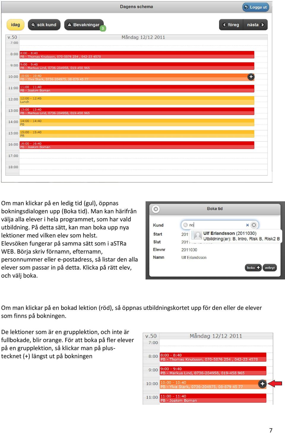 Börja skriv förnamn, efternamn, personnummer eller e-postadress, så listar den alla elever som passar in på detta. Klicka på rätt elev, och välj boka.