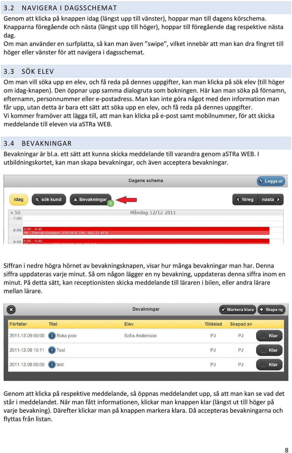 Om man använder en surfplatta, så kan man även swipe, vilket innebär att man kan dra fingret till höger eller vänster för att navigera i dagsschemat. 3.