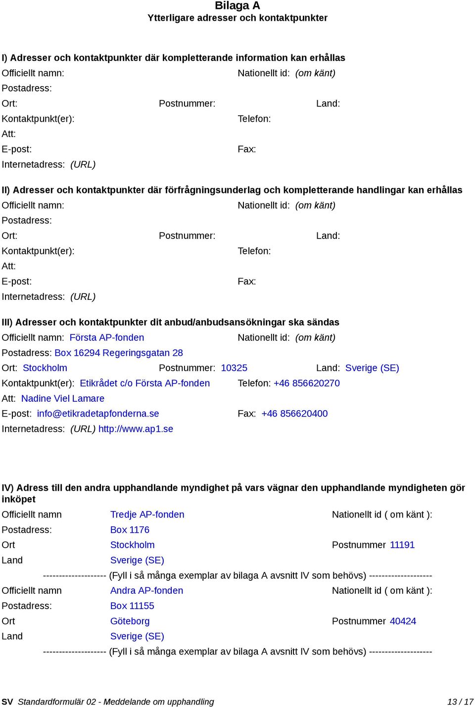 Nationellt id: (om känt) Postadress: Ort: Postnummer: Land: Kontaktpunkt(er): Telefon: Att: E-post: Fax: Internetadress: (URL) III) Adresser och kontaktpunkter dit anbud/anbudsansökningar ska sändas