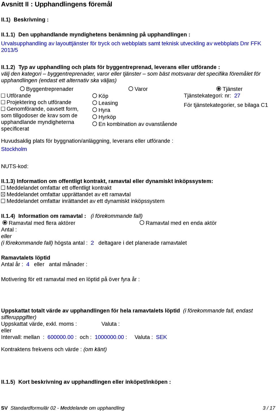 1) Den upphandlande myndighetens benämning på upphandlingen : Urvalsupphandling av layouttjänster för tryck och webbplats samt teknisk utveckling av webbplats Dnr FFK 2013/5 II.1.2) Typ av