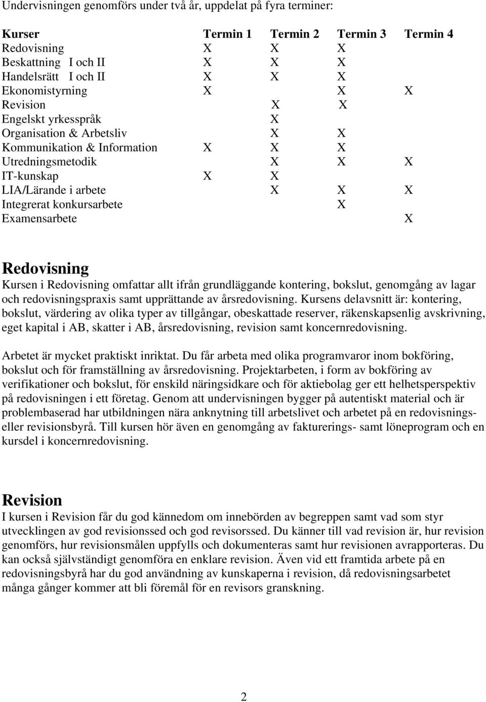 Examensarbete X Redovisning Kursen i Redovisning omfattar allt ifrån grundläggande kontering, bokslut, genomgång av lagar och redovisningspraxis samt upprättande av årsredovisning.