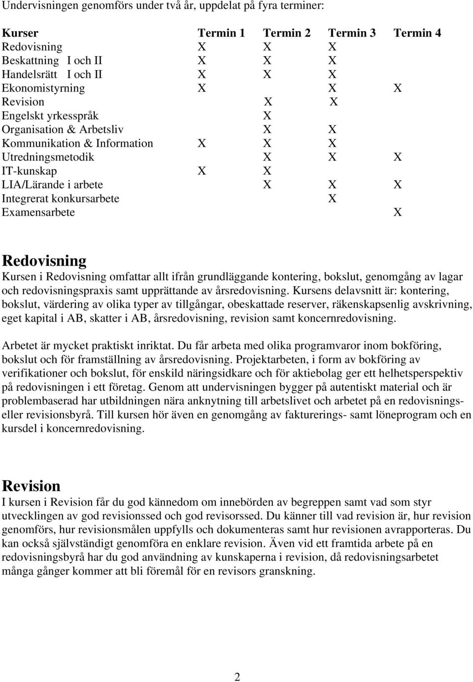 Examensarbete X Redovisning Kursen i Redovisning omfattar allt ifrån grundläggande kontering, bokslut, genomgång av lagar och redovisningspraxis samt upprättande av årsredovisning.