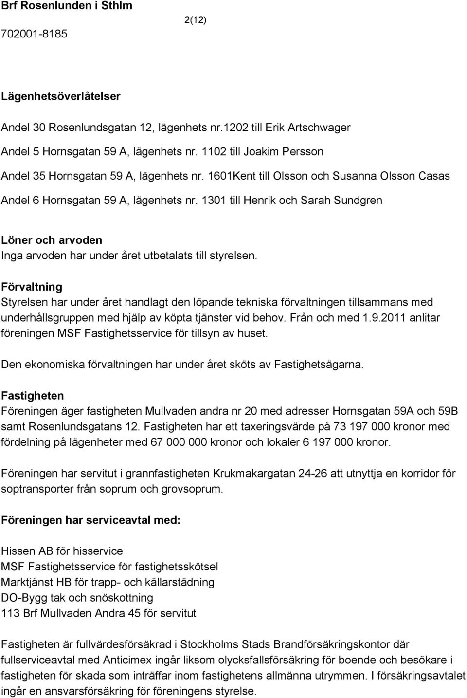 1301 till Henrik och Sarah Sundgren Löner och arvoden Inga arvoden har under året utbetalats till styrelsen.