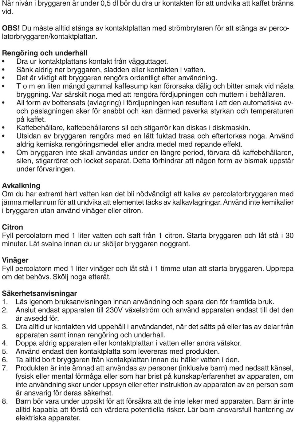 Sänk aldrig ner bryggaren, sladden eller kontakten i vatten. Det är viktigt att bryggaren rengörs ordentligt efter användning.