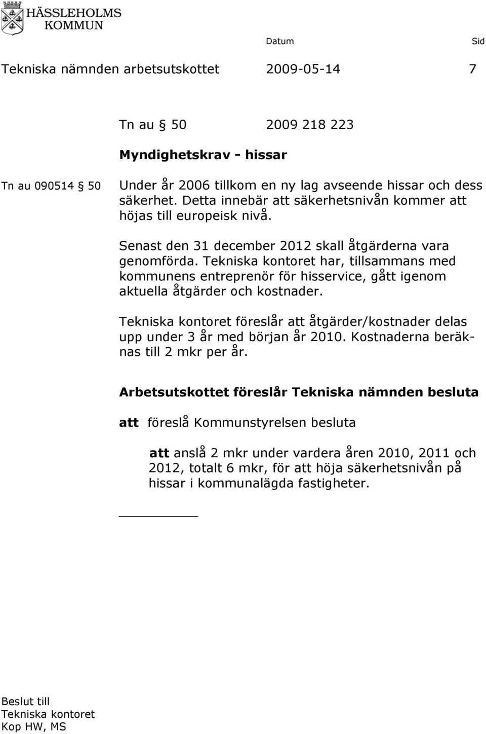 har, tillsammans med kommunens entreprenör för hisservice, gått igenom aktuella åtgärder och kostnader. föreslår att åtgärder/kostnader delas upp under 3 år med början år 2010.