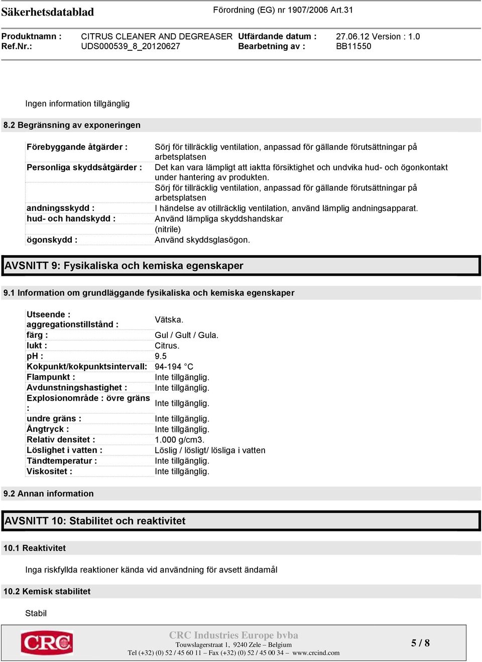 Sörj för tillräcklig ventilation, anpassad för gällande förutsättningar på arbetsplatsen I händelse av otillräcklig ventilation, använd lämplig andningsapparat.