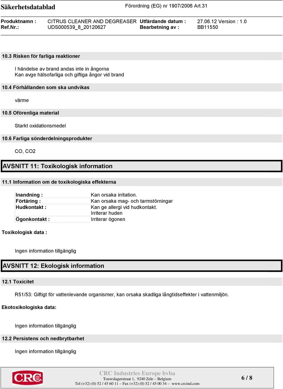 1 Information om de toxikologiska effekterna Inandning : Förtäring : Hudkontakt : Ögonkontakt : Kan orsaka irritation. Kan orsaka mag- och tarmstörningar Kan ge allergi vid hudkontakt.