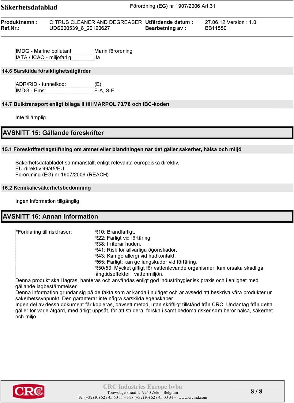 1 Föreskrifter/lagstiftning om ämnet eller blandningen när det gäller säkerhet, hälsa och miljö Säkerhetsdatabladet sammanställt enligt relevanta europeiska direktiv.