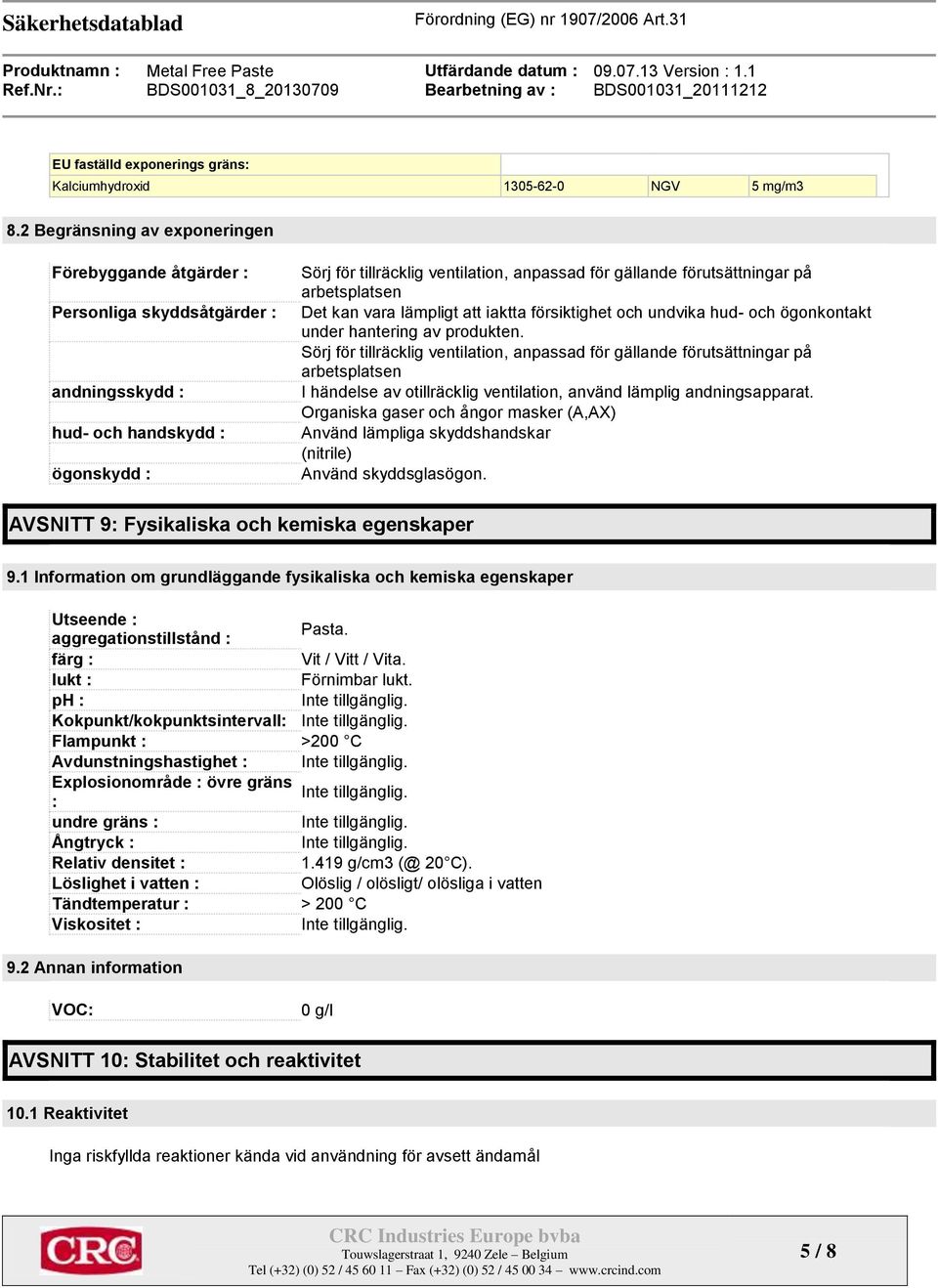 förutsättningar på arbetsplatsen Det kan vara lämpligt att iaktta försiktighet och undvika hud- och ögonkontakt under hantering av produkten.