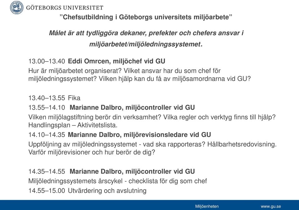 10 Marianne Dalbro, miljöcontroller vid GU Vilken miljölagstiftning berör din verksamhet? Vilka regler och verktyg finns till hjälp? Handlingsplan Aktivitetslista. 14.10 14.