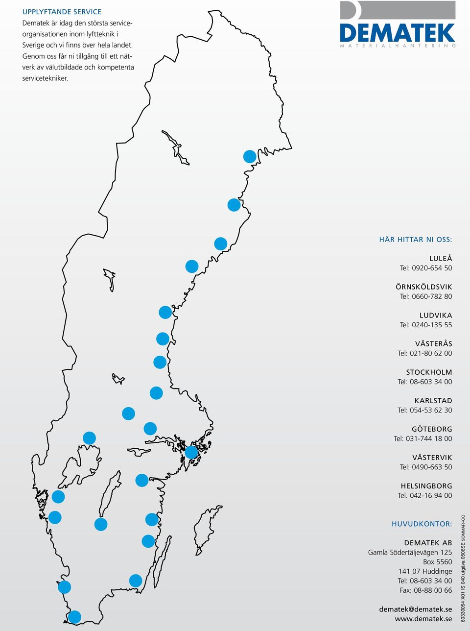 Här hittar ni oss: Luleå Tel: 0920-654 50 Örnsköldsvik Tel: 0660-782 80 Ludvika Tel: 0240-135 55 Västerås Tel: 021-80 62 00 Stockholm Tel: 08-603 34 00 Karlstad Tel: