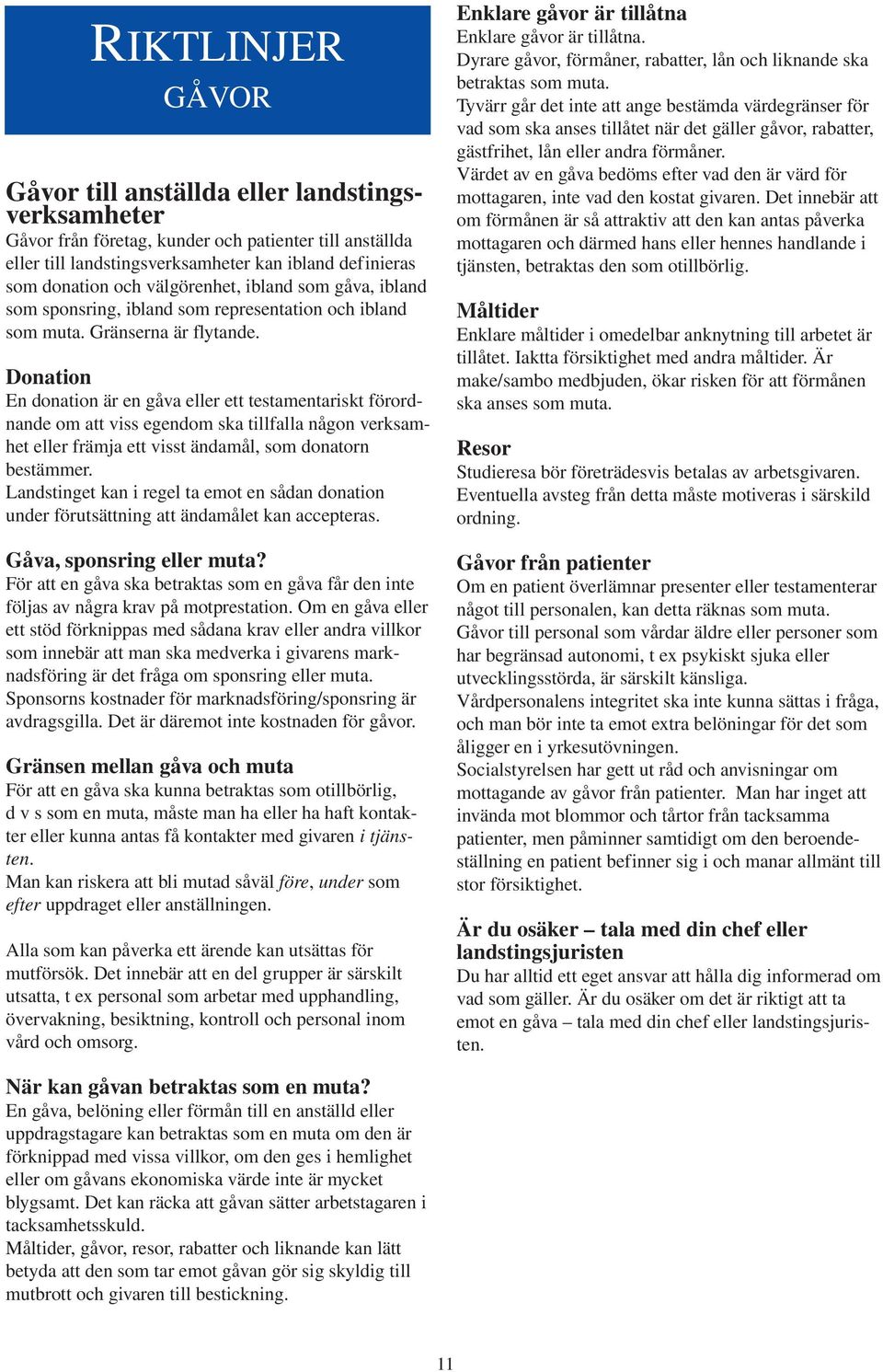 Donation En donation är en gåva eller ett testamentariskt förordnande om att viss egendom ska tillfalla någon verksamhet eller främja ett visst ändamål, som donatorn bestämmer.