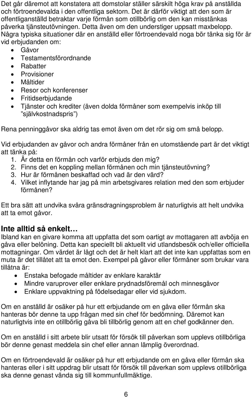 Några typiska situationer där en anställd eller förtroendevald noga bör tänka sig för är vid erbjudanden om: Gåvor Testamentsförordnande Rabatter Provisioner Måltider Resor och konferenser