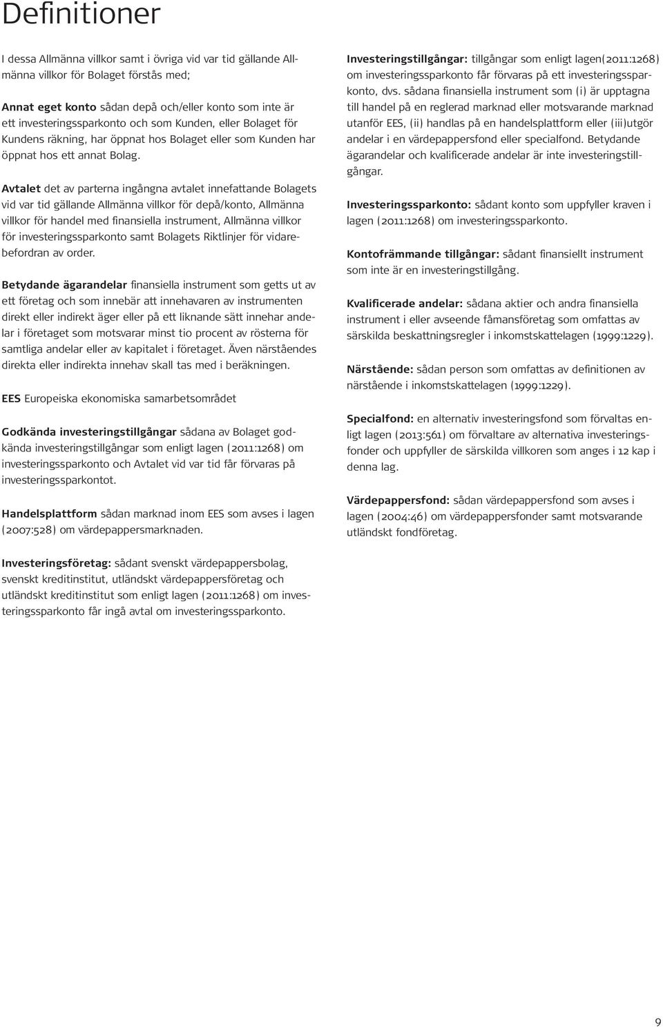 Avtalet det av parterna ingångna avtalet innefattande Bolagets vid var tid gällande Allmänna villkor för depå/konto, Allmänna villkor för handel med finansiella instrument, Allmänna villkor för