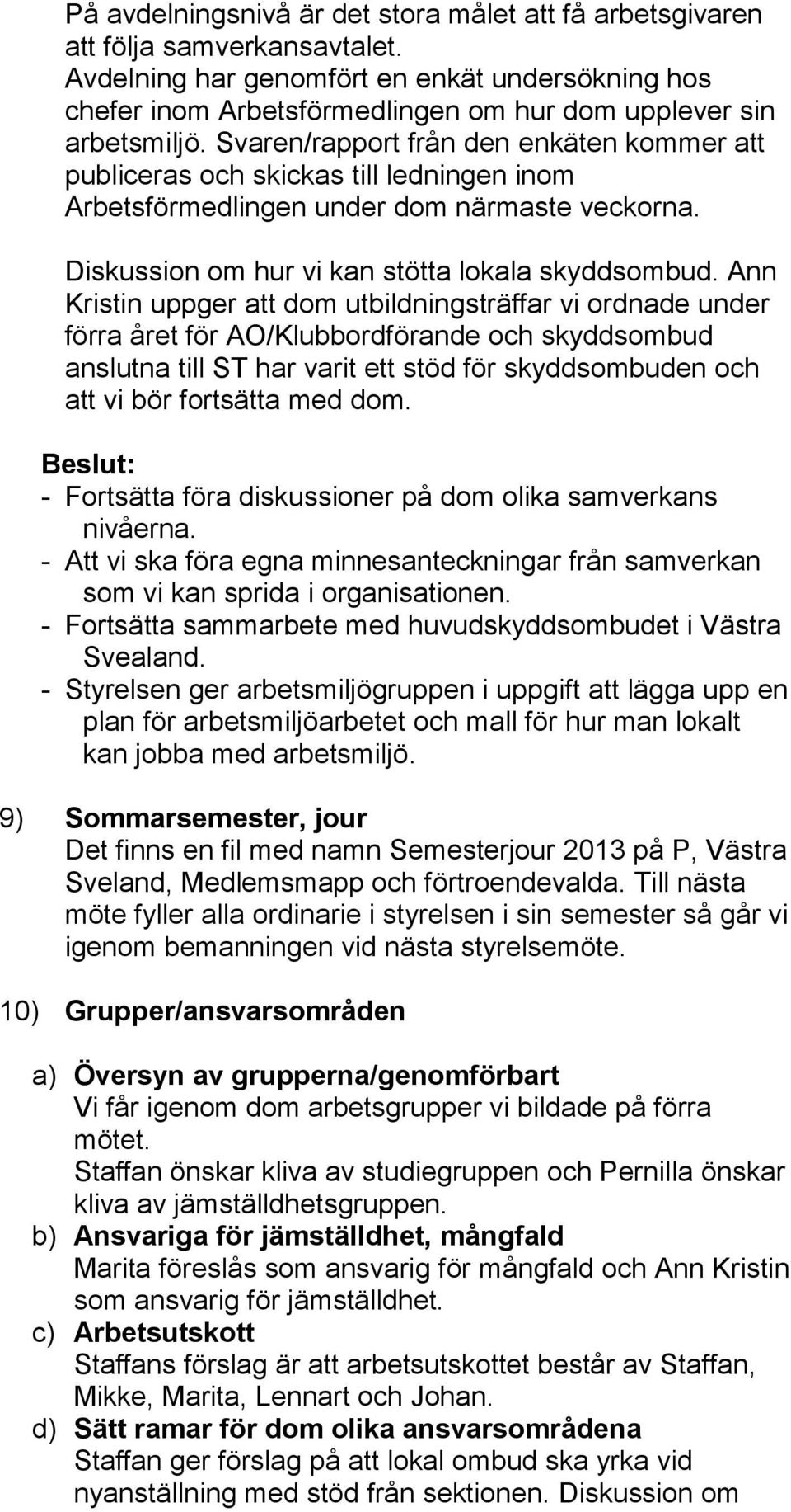 Svaren/rapport från den enkäten kommer att publiceras och skickas till ledningen inom Arbetsförmedlingen under dom närmaste veckorna. Diskussion om hur vi kan stötta lokala skyddsombud.