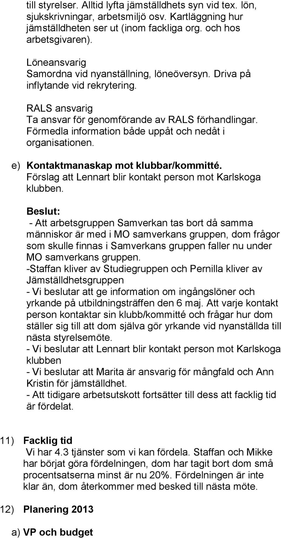 Förmedla information både uppåt och nedåt i organisationen. e) Kontaktmanaskap mot klubbar/kommitté. Förslag att Lennart blir kontakt person mot Karlskoga klubben.