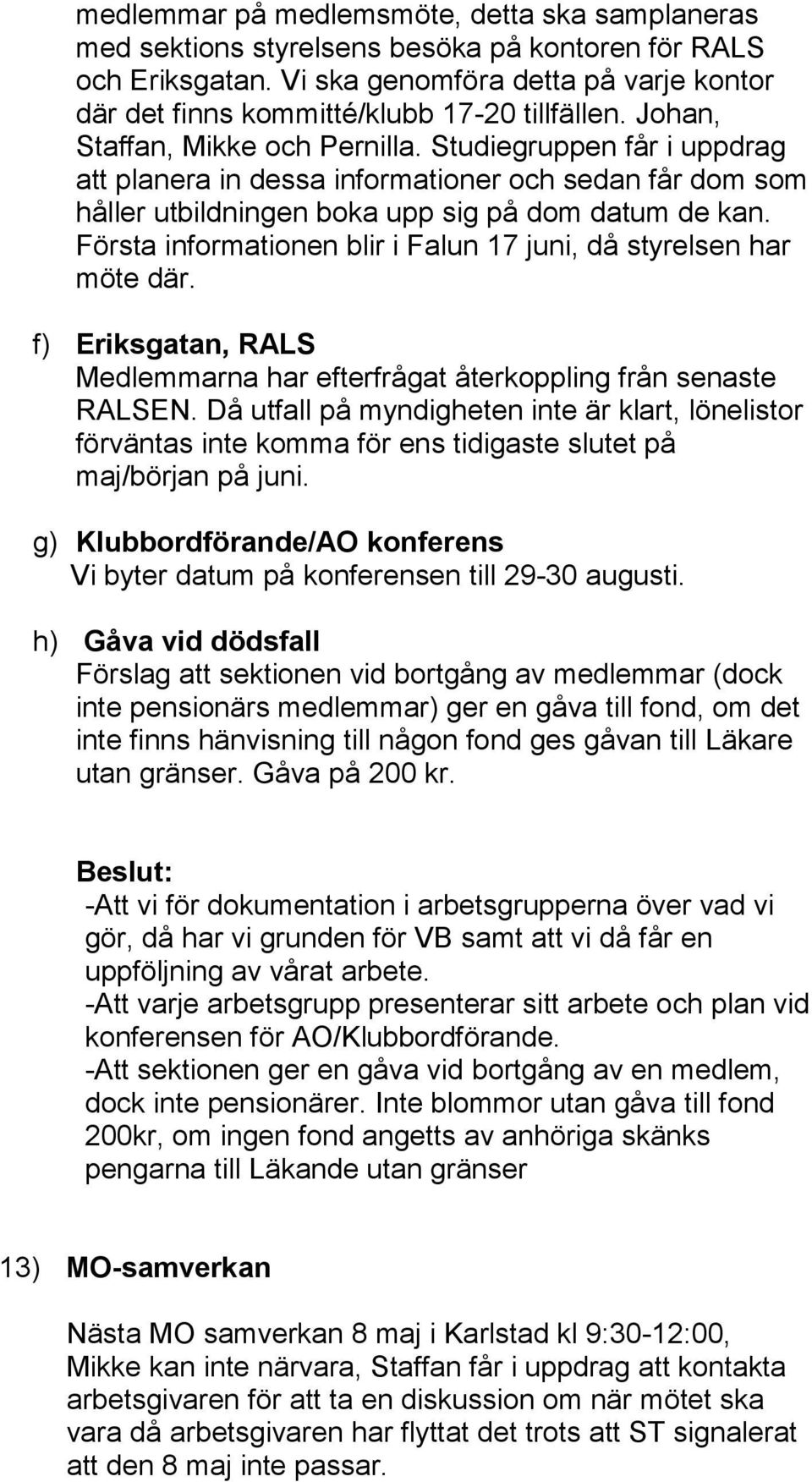 Studiegruppen får i uppdrag att planera in dessa informationer och sedan får dom som håller utbildningen boka upp sig på dom datum de kan.