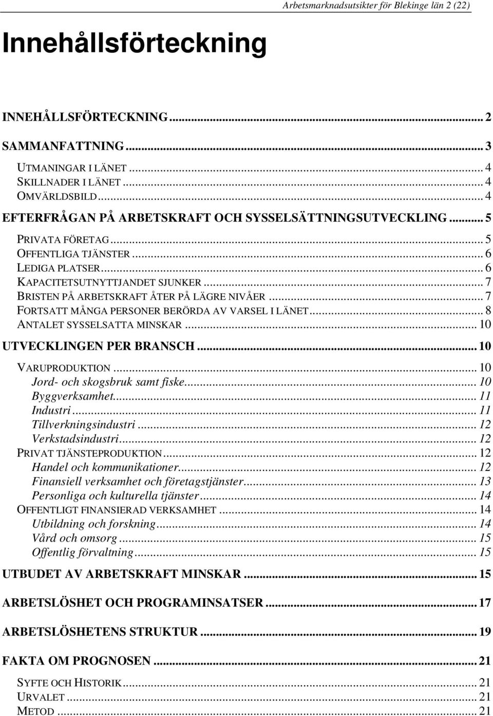 .. 7 BRISTEN PÅ ARBETSKRAFT ÅTER PÅ LÄGRE NIVÅER... 7 FORTSATT MÅNGA PERSONER BERÖRDA AV VARSEL I LÄNET... 8 ANTALET SYSSELSATTA MINSKAR... 10 UTVECKLINGEN PER BRANSCH... 10 VARUPRODUKTION.
