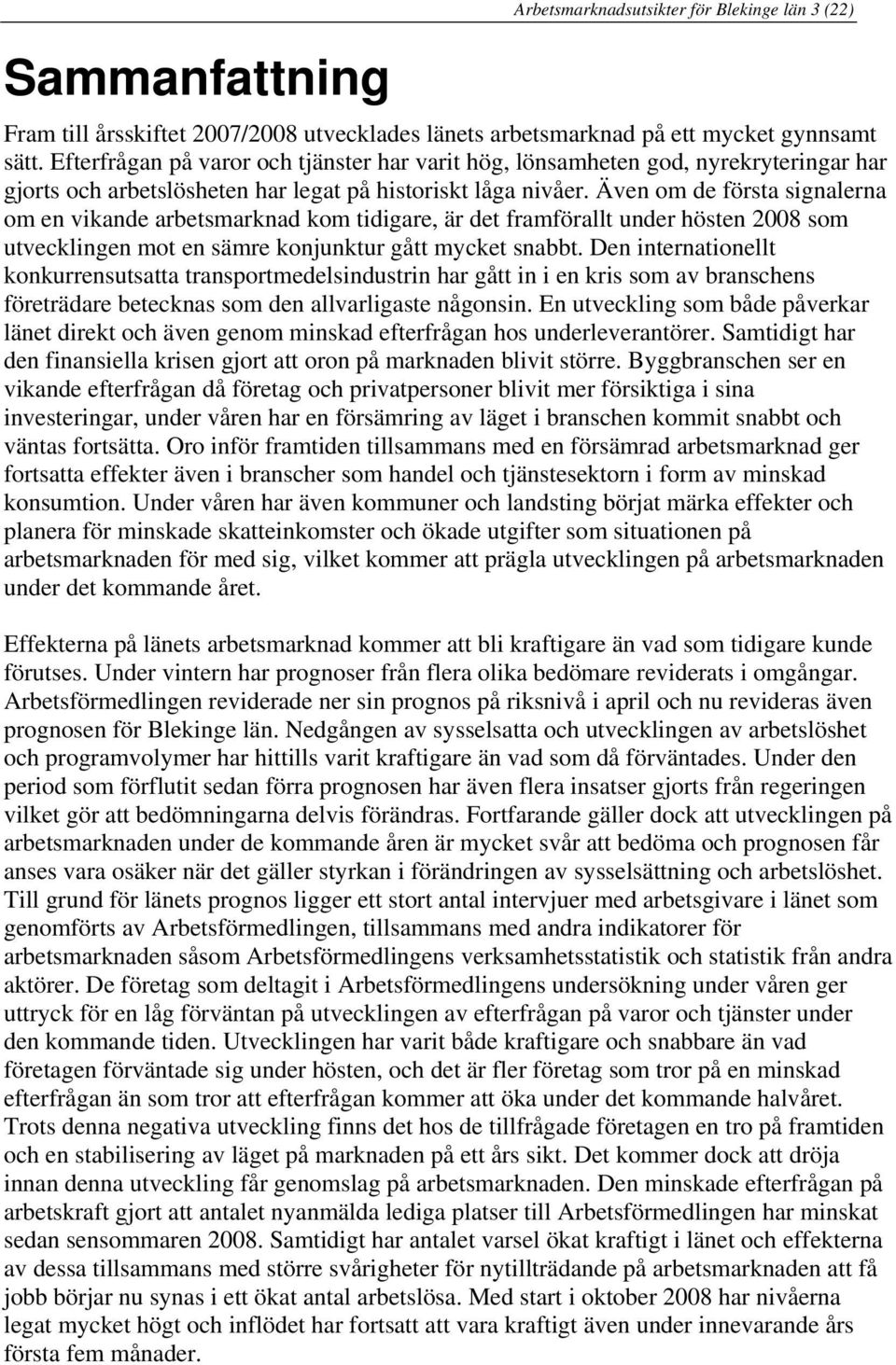 Även om de första signalerna om en vikande arbetsmarknad kom tidigare, är det framförallt under hösten 2008 som utvecklingen mot en sämre konjunktur gått mycket snabbt.