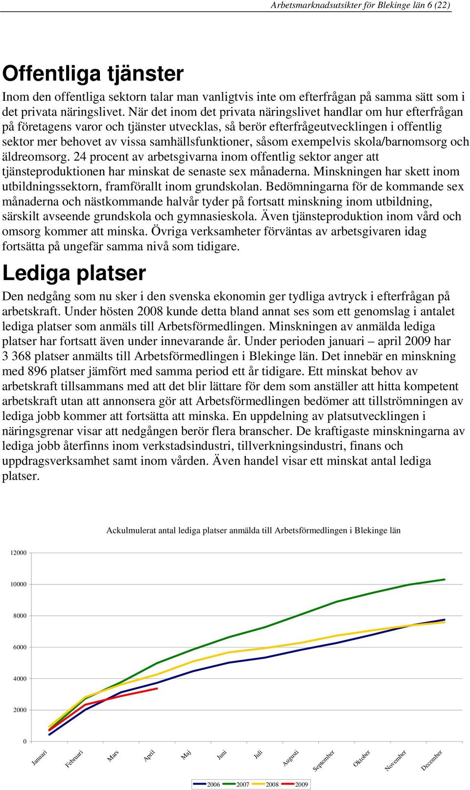 samhällsfunktioner, såsom exempelvis skola/barnomsorg och äldreomsorg. 24 procent av arbetsgivarna inom offentlig sektor anger att tjänsteproduktionen har minskat de senaste sex månaderna.