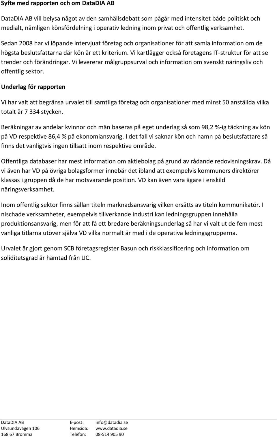 Vi kartlägger också företagens IT-struktur för att se trender och förändringar. Vi levererar målgruppsurval och information om svenskt näringsliv och offentlig sektor.