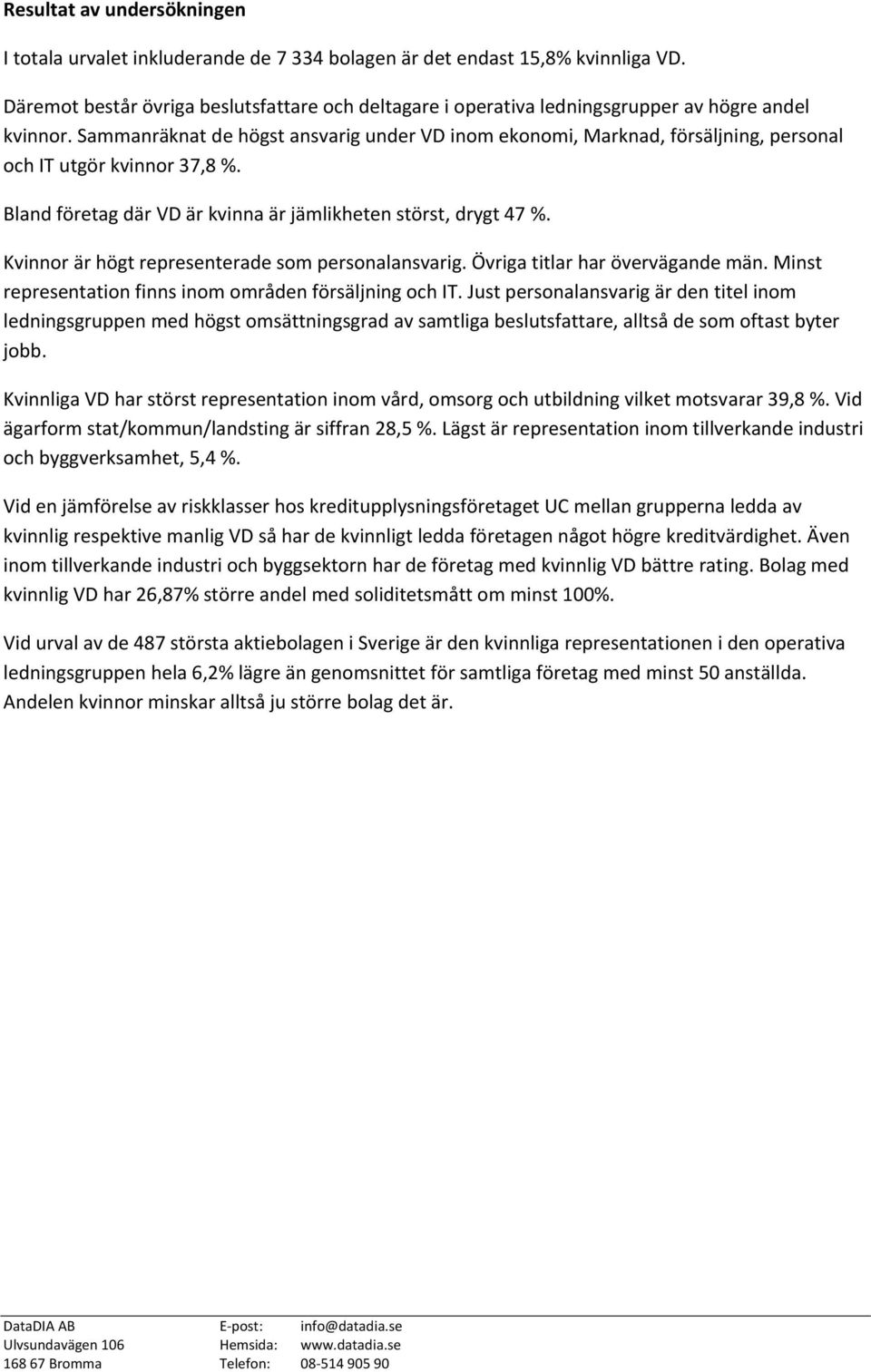 Sammanräknat de högst ansvarig under VD inom ekonomi, Marknad, försäljning, personal och IT utgör kvinnor 37,8 %. Bland företag där VD är kvinna är jämlikheten störst, drygt 47 %.