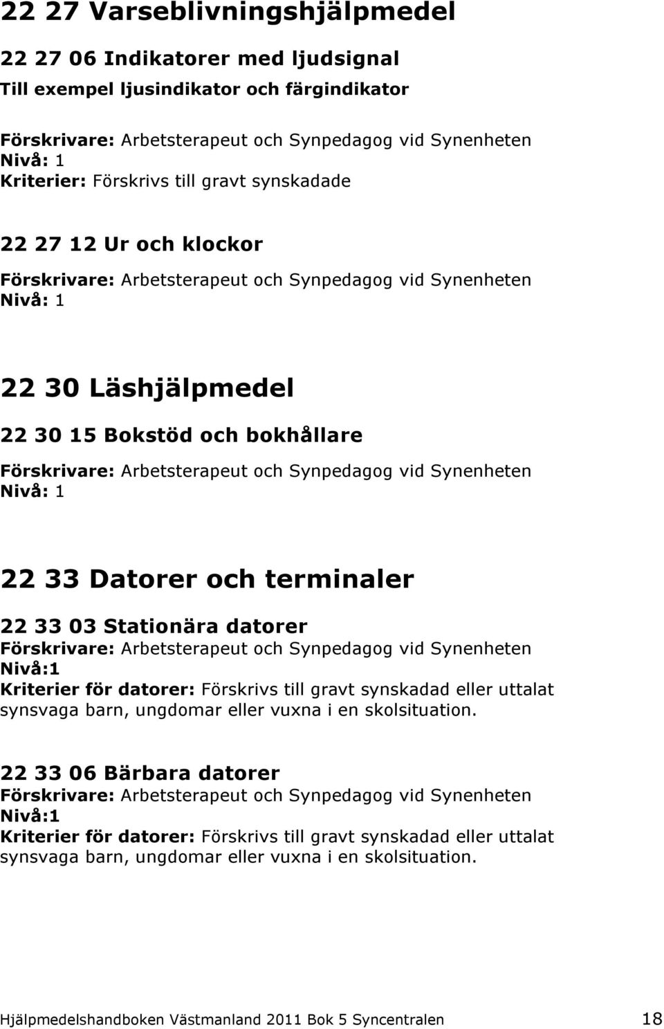 datorer: Förskrivs till gravt synskadad eller uttalat synsvaga barn, ungdomar eller vuxna i en skolsituation.