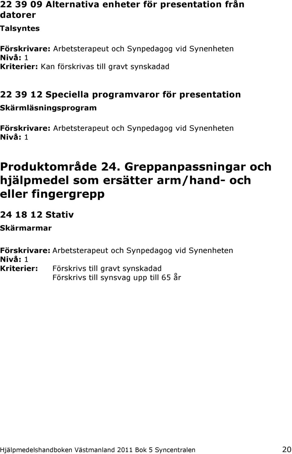 Greppanpassningar och hjälpmedel som ersätter arm/hand- och eller fingergrepp 24 18 12 Stativ Skärmarmar