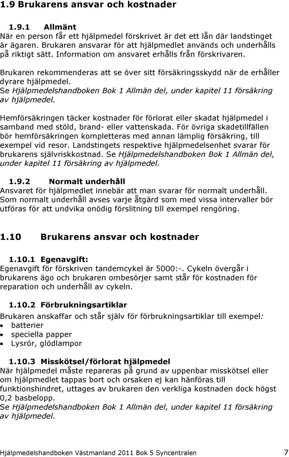 Brukaren rekommenderas att se över sitt försäkringsskydd när de erhåller dyrare hjälpmedel. Se Hjälpmedelshandboken Bok 1 Allmän del, under kapitel 11 försäkring av hjälpmedel.