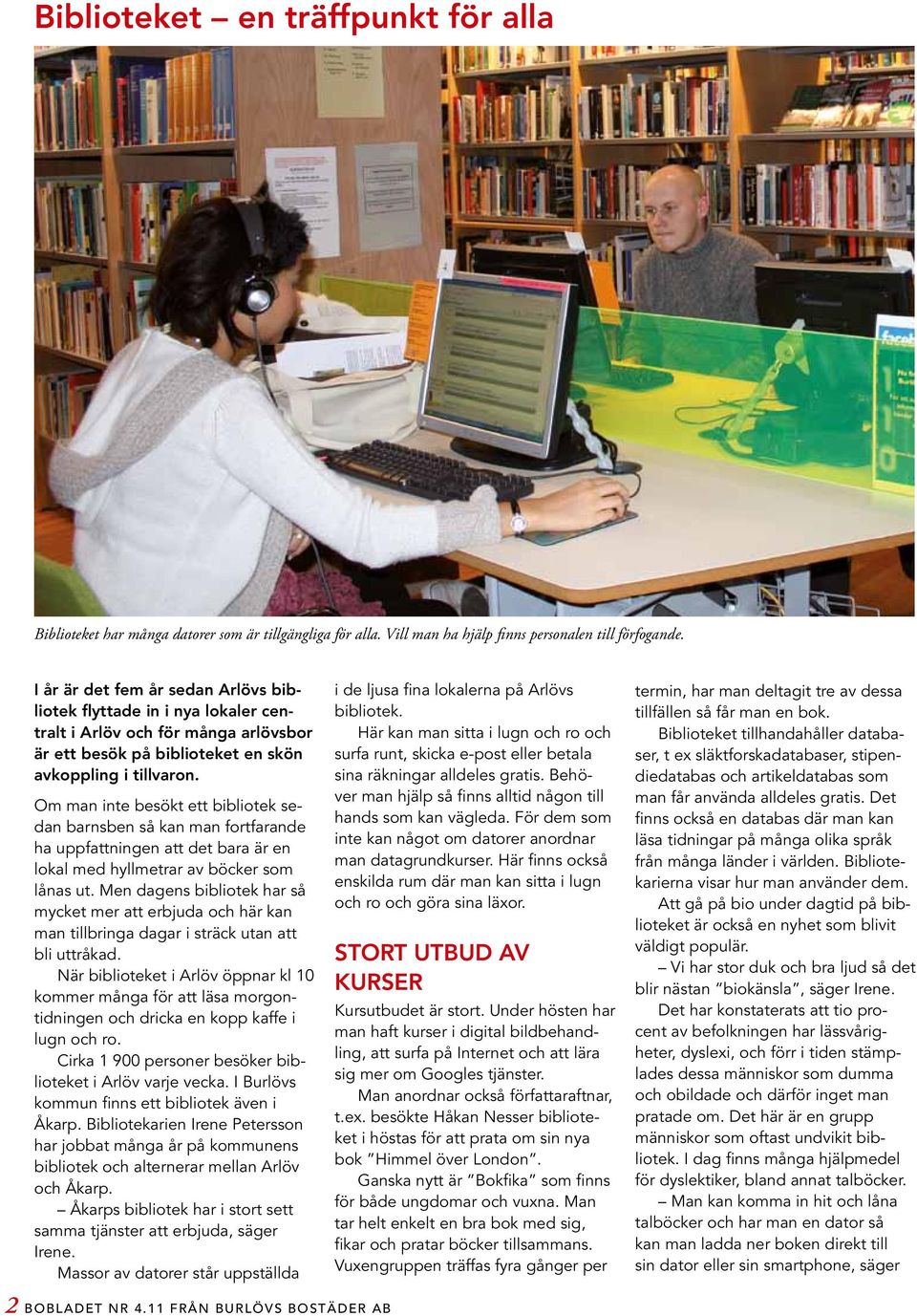 Om man inte besökt ett bibliotek sedan barnsben så kan man fortfarande ha uppfattningen att det bara är en lokal med hyllmetrar av böcker som lånas ut.
