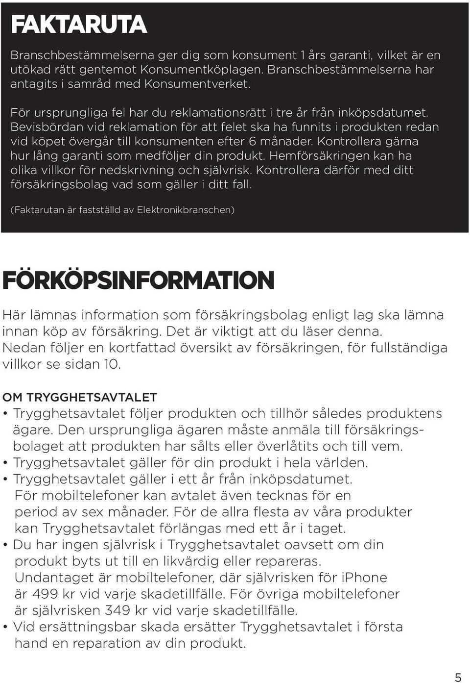 Kontrollera gärna hur lång garanti som medföljer din produkt. Hemförsäkringen kan ha olika villkor för nedskrivning och självrisk.