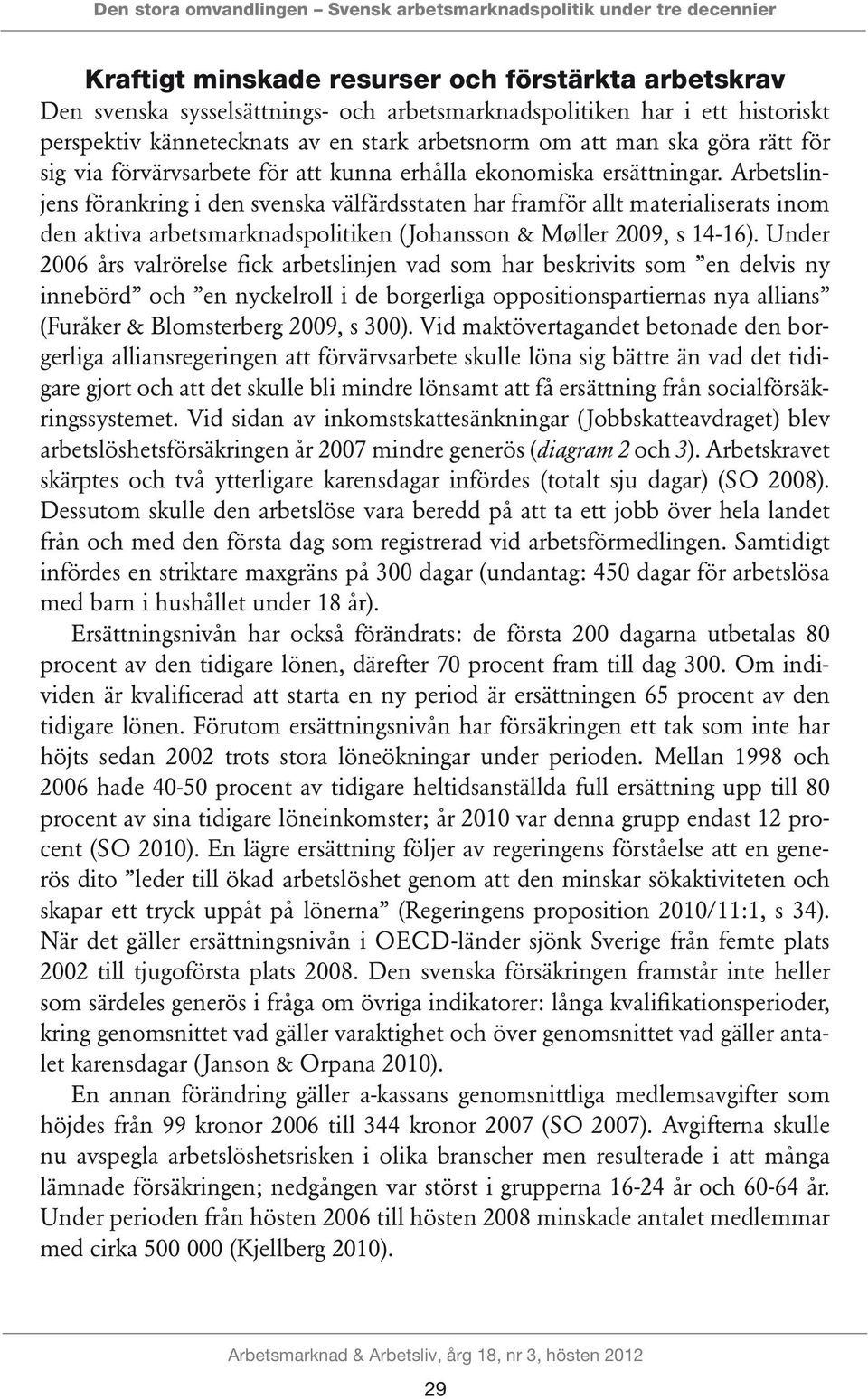 Arbetslinjens förankring i den svenska välfärdsstaten har framför allt materialiserats inom den aktiva arbetsmarknadspolitiken (Johansson & Møller 2009, s 14-16).