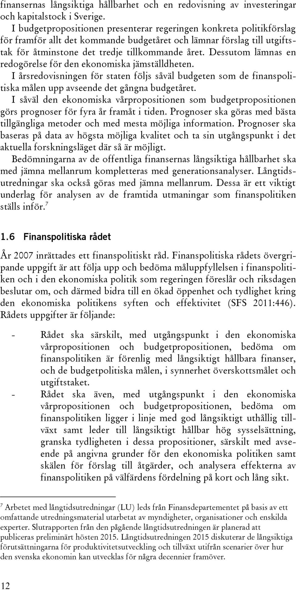 Dessutom lämnas en redogörelse för den ekonomiska jämställdheten. I årsredovisningen för staten följs såväl budgeten som de finanspolitiska målen upp avseende det gångna budgetåret.