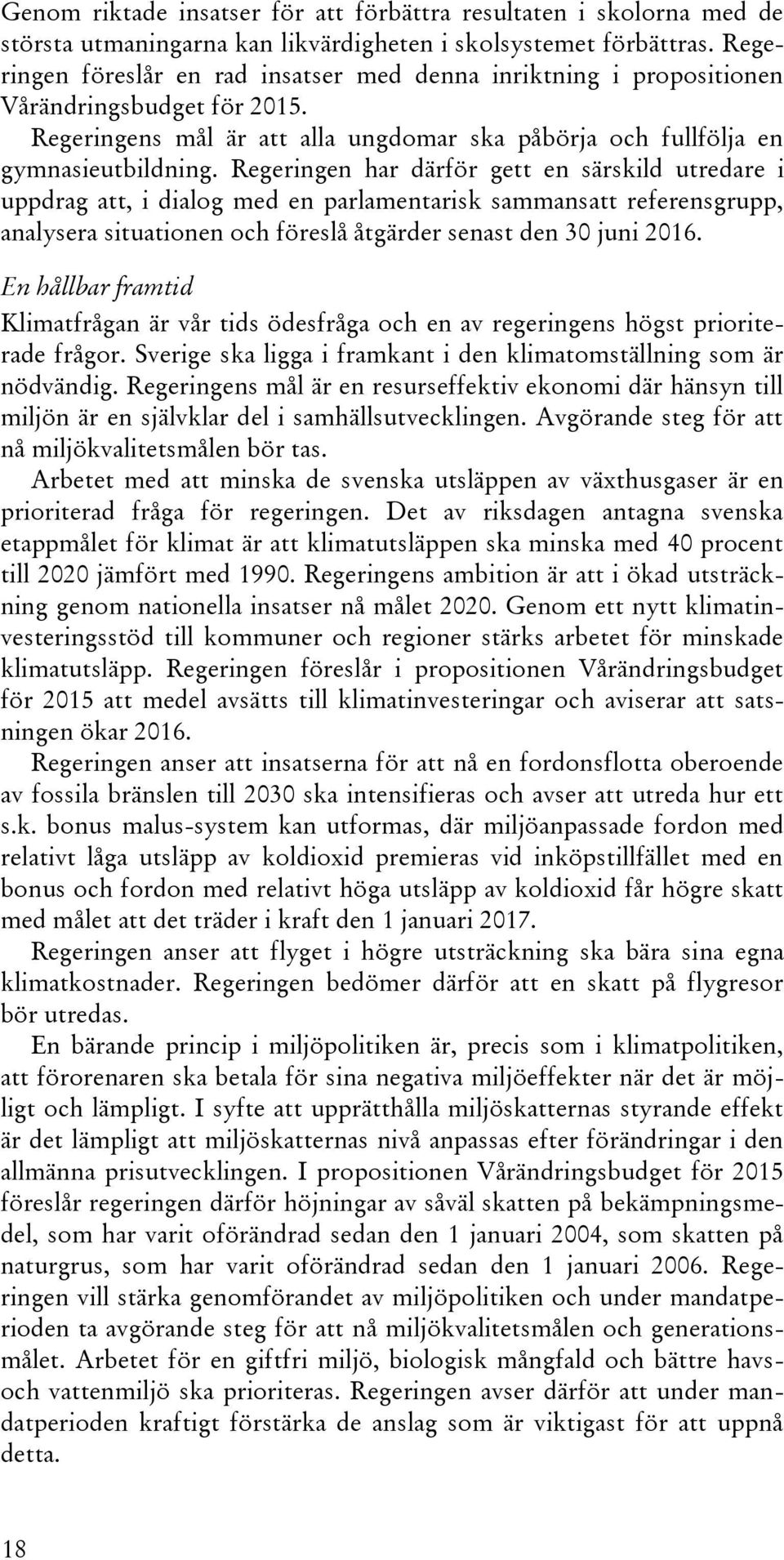 Regeringen har därför gett en särskild utredare i uppdrag att, i dialog med en parlamentarisk sammansatt referensgrupp, analysera situationen och föreslå åtgärder senast den 30 juni 2016.