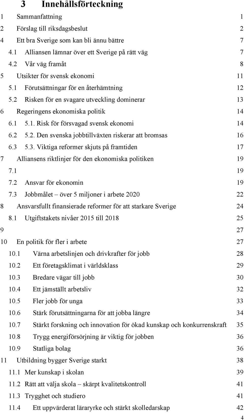 2 5.2. Den svenska jobbtillväxten riskerar att bromsas 16 6.3 5.3. Viktiga reformer skjuts på framtiden 17 7 Alliansens riktlinjer för den ekonomiska politiken 19 7.1 19 7.2 Ansvar för ekonomin 19 7.