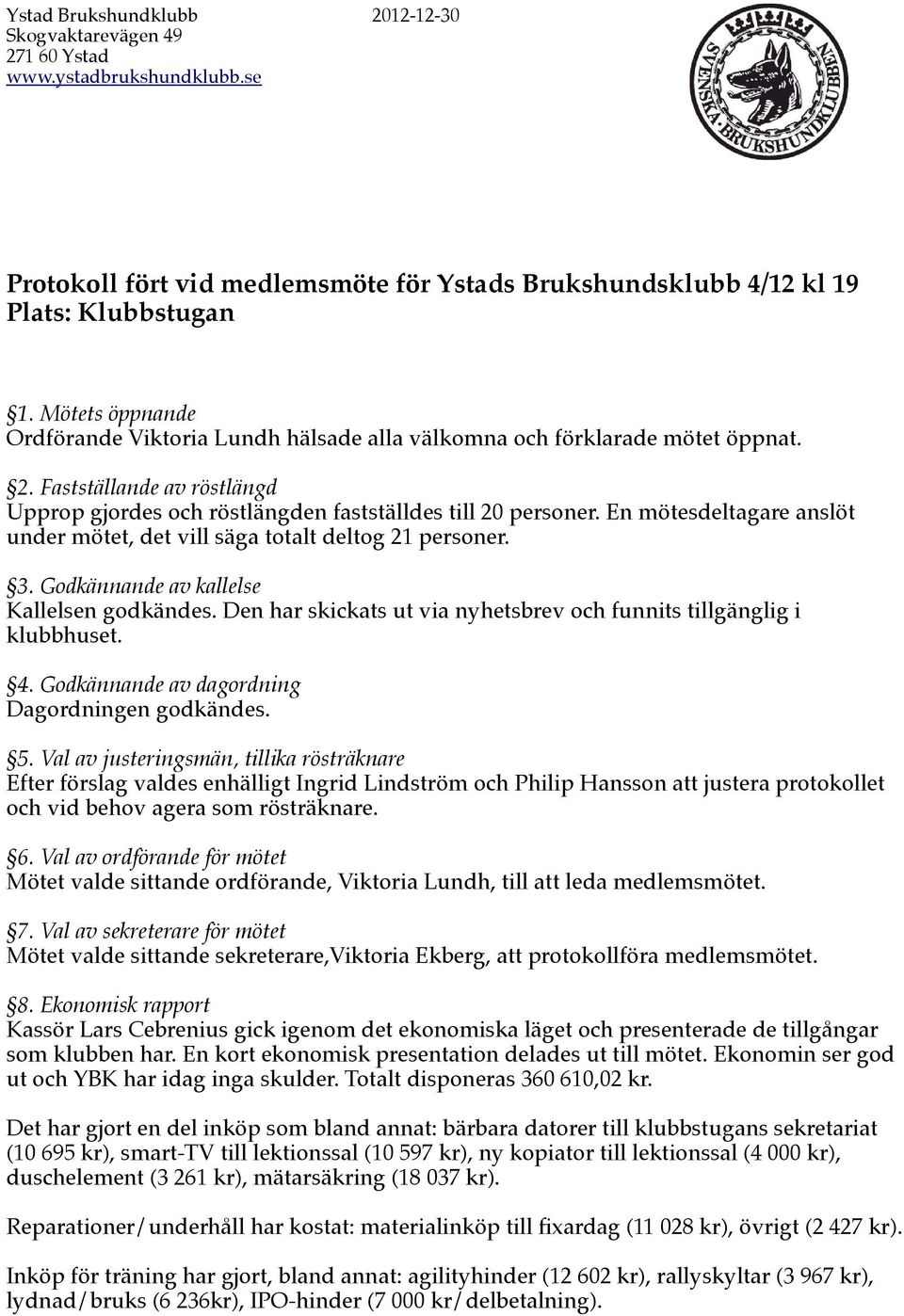 En mötesdeltagare anslöt under mötet, det vill säga totalt deltog 21 personer. 3. Godkännande av kallelse Kallelsen godkändes. Den har skickats ut via nyhetsbrev och funnits tillgänglig i klubbhuset.