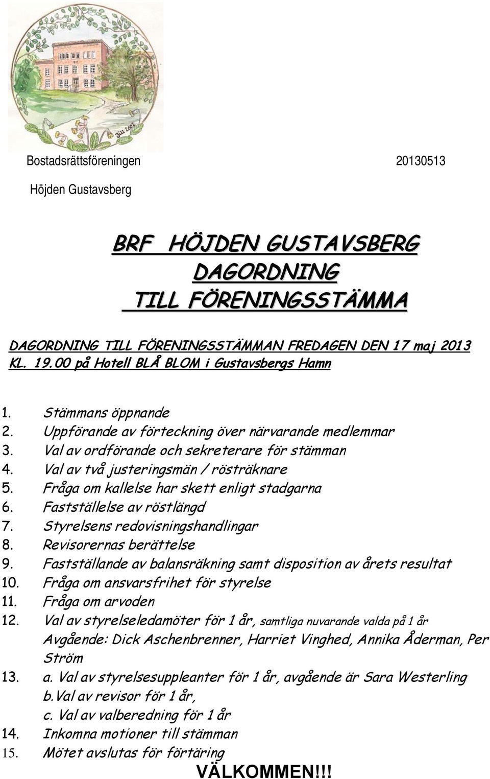 Val av två justeringsmän / rösträknare 5. Fråga om kallelse har skett enligt stadgarna 6. Fastställelse av röstlängd 7. Styrelsens redovisningshandlingar 8. Revisorernas berättelse 9.