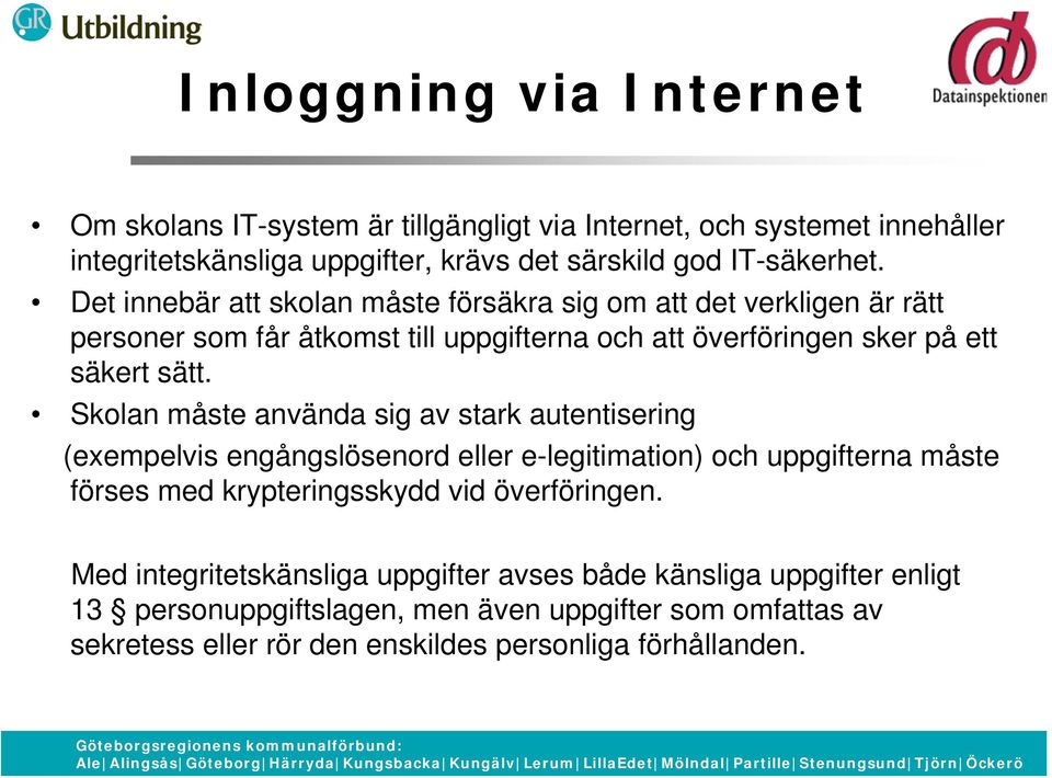 Skolan måste använda sig av stark autentisering (exempelvis engångslösenord eller e-legitimation) och uppgifterna måste förses med krypteringsskydd vid överföringen.