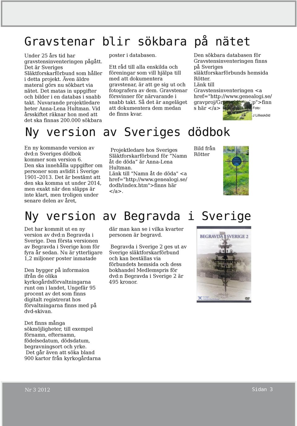 En ny kommande version av dvd:n Sveriges dödbok kommer som version 6. Den ska innehålla uppgifter om personer som avlidit i Sverige 1901 2013.