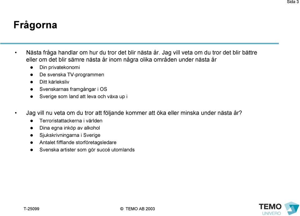 TV-programmen Ditt kärleksliv Svenskarnas framgångar i OS Sverige som land att leva och växa up i Jag vill nu veta om du tror att följande