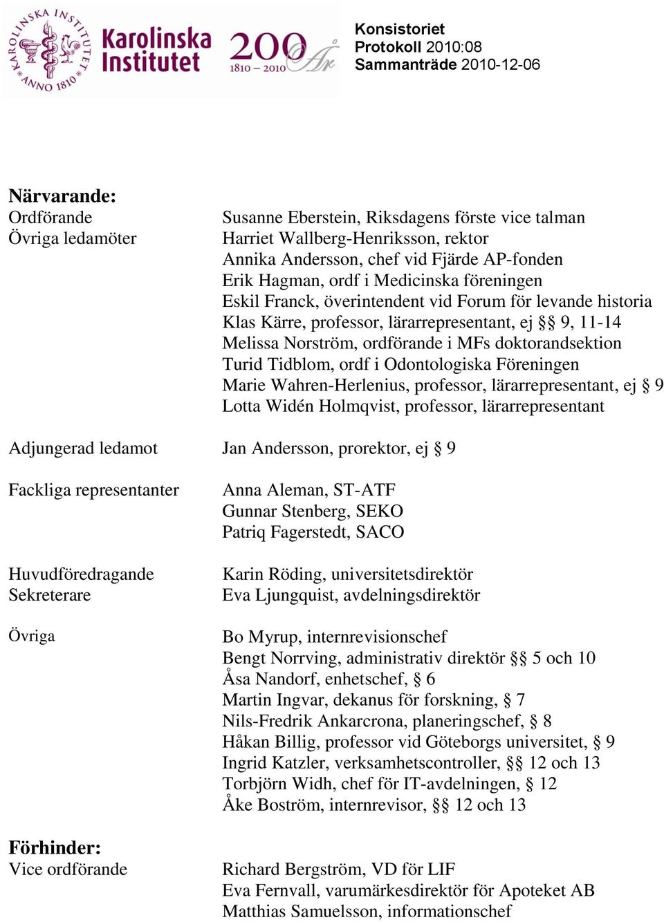 Odontologiska Föreningen Marie Wahren-Herlenius, professor, lärarrepresentant, ej 9 Lotta Widén Holmqvist, professor, lärarrepresentant Adjungerad ledamot Jan Andersson, prorektor, ej 9 Fackliga