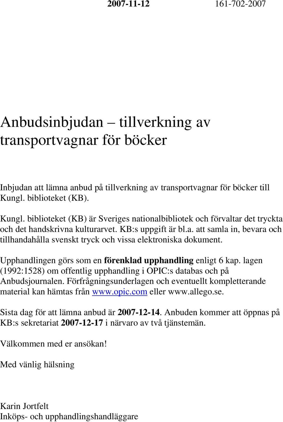 Upphandlingen görs som en förenklad upphandling enligt 6 kap. lagen (1992:1528) om offentlig upphandling i OPIC:s databas och på Anbudsjournalen.